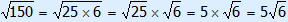 square root(150) = square root(25×6) = square root(25) × square root(6) = 5 × square root(6) = 5 square root(6)